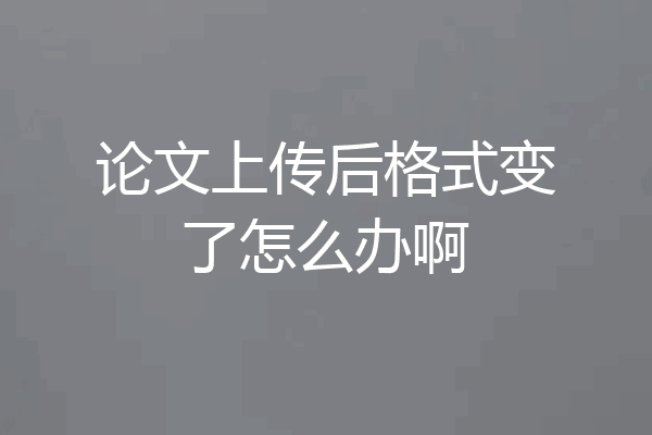 论文上传后格式变了怎么办啊