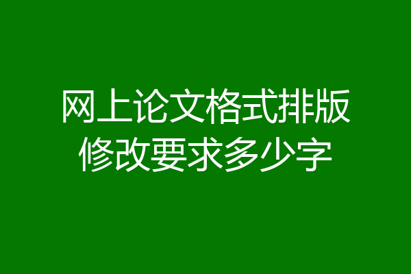 网上论文格式排版修改要求多少字