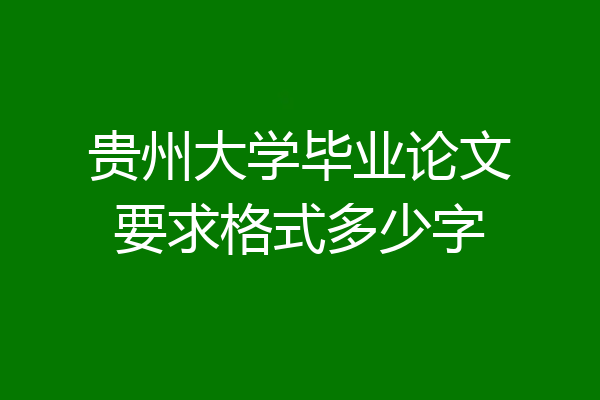 贵州大学毕业论文要求格式多少字