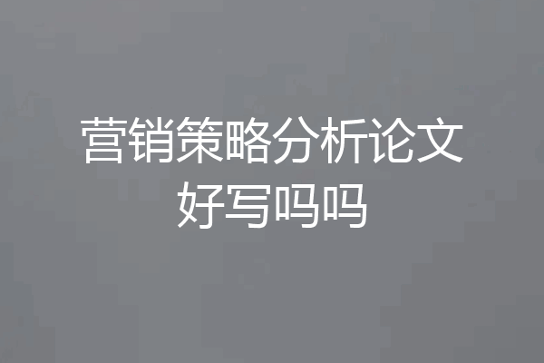 营销策略分析论文好写吗吗