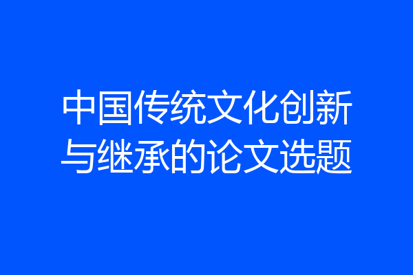 中国传统文化创新与继承的论文选题