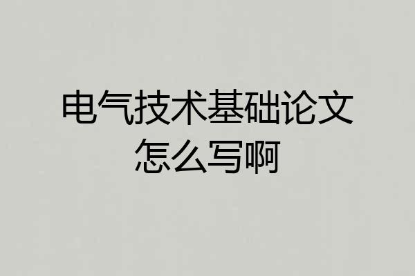 电气技术基础论文怎么写啊