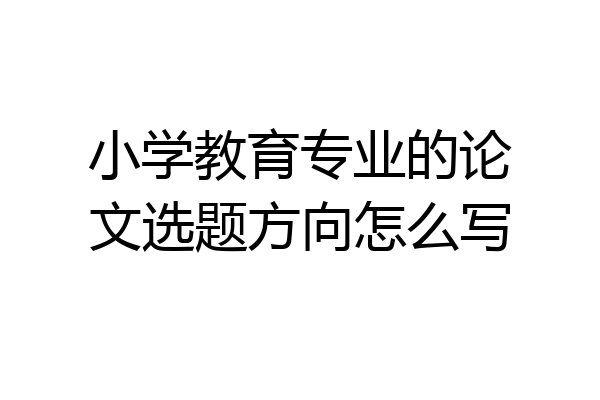 小学教育专业的论文选题方向怎么写