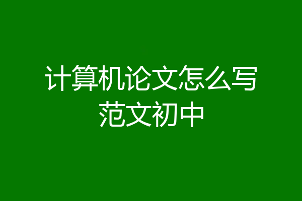 计算机论文怎么写范文初中