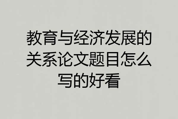 教育与经济发展的关系论文题目怎么写的好看