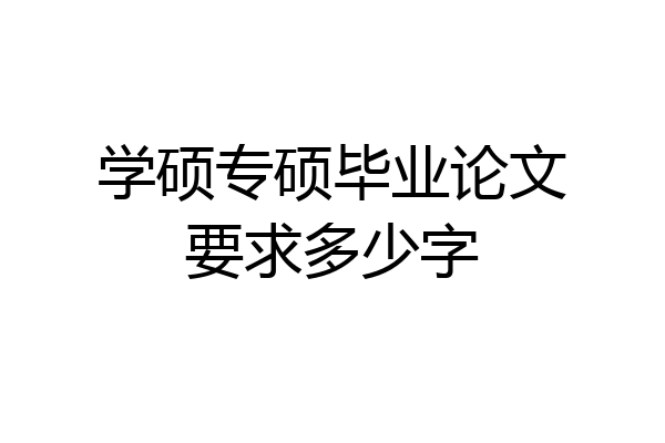 学硕专硕毕业论文要求多少字