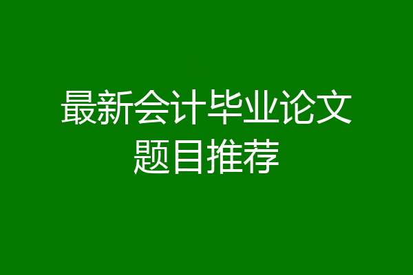 最新会计毕业论文题目推荐