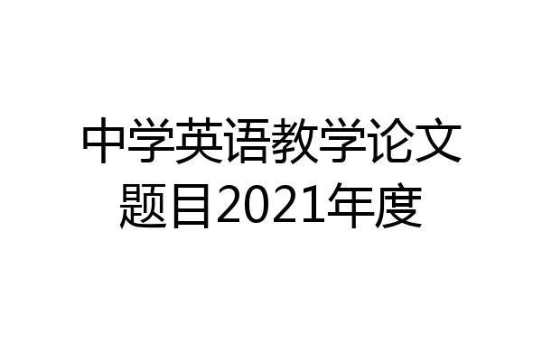 中学英语教学论文题目2021年度