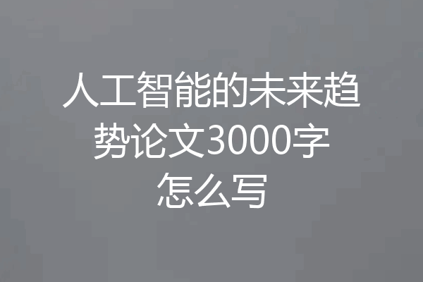 人工智能的未来趋势论文3000字怎么写