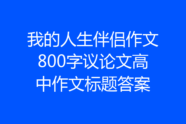 我的人生伴侣作文800字议论文高中作文标题答案