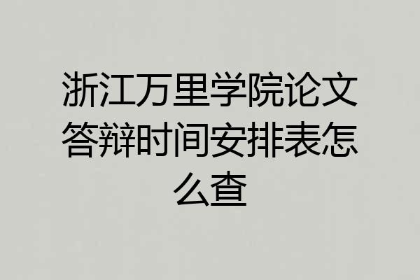 浙江万里学院论文答辩时间安排表怎么查