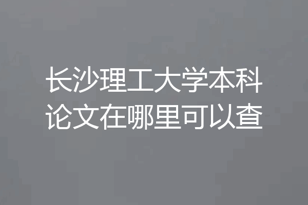 长沙理工大学本科论文在哪里可以查