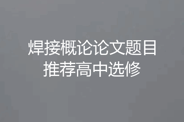 焊接概论论文题目推荐高中选修
