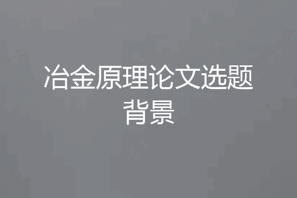 冶金原理论文选题背景
