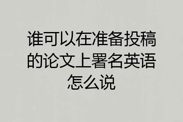 谁可以在准备投稿的论文上署名英语怎么说