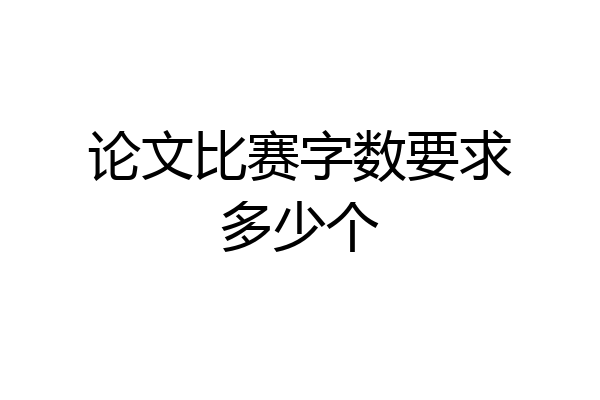 论文比赛字数要求多少个