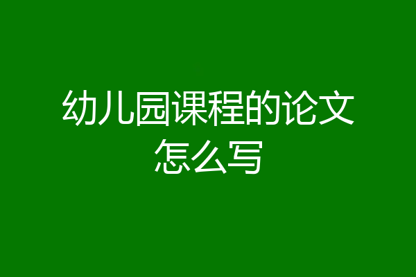 幼儿园课程的论文怎么写