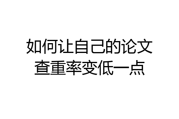如何让自己的论文查重率变低一点