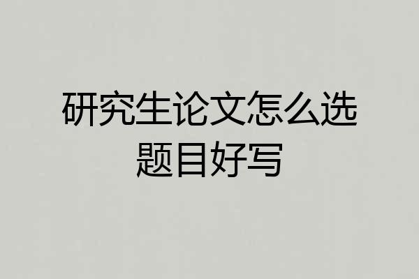 研究生论文怎么选题目好写