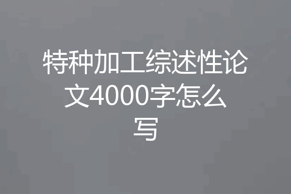 特种加工综述性论文4000字怎么写