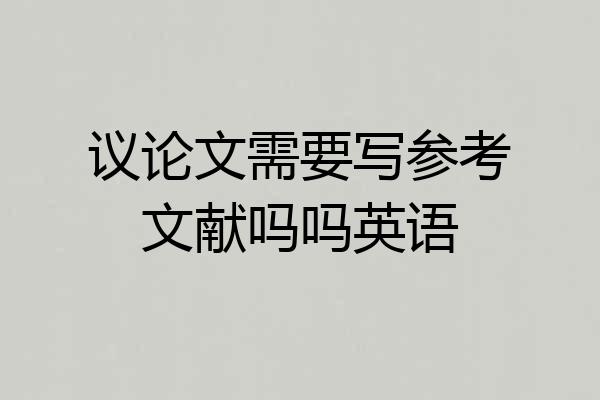 议论文需要写参考文献吗吗英语
