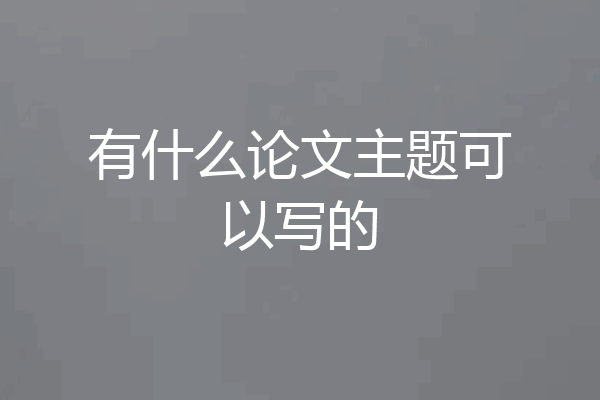有什么论文主题可以写的