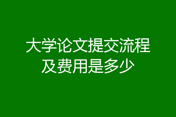 大学论文提交流程及费用是多少