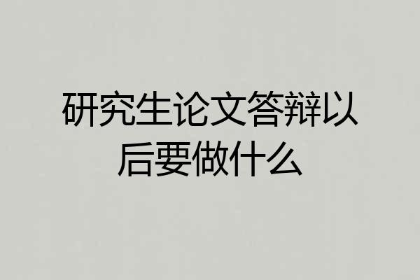 研究生论文答辩以后要做什么
