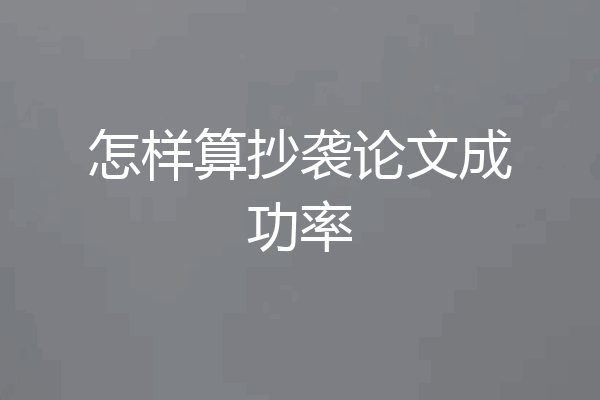 怎样算抄袭论文成功率