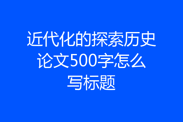 近代化的探索历史论文500字怎么写标题