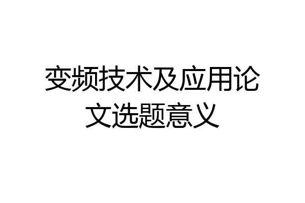 变频技术及应用论文选题意义