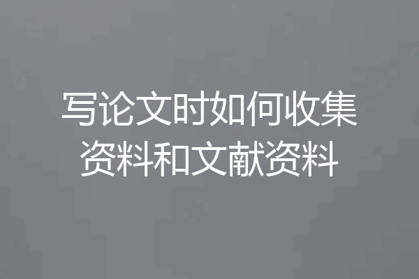 写论文时如何收集资料和文献资料