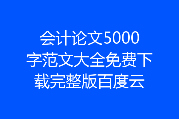 会计论文5000字范文大全免费下载完整版百度云