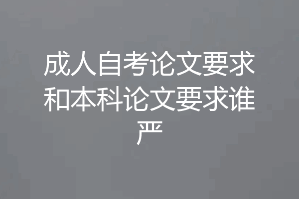 成人自考论文要求和本科论文要求谁严