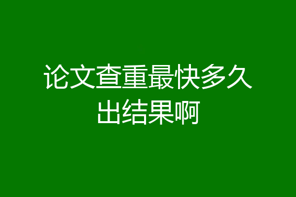 论文查重最快多久出结果啊