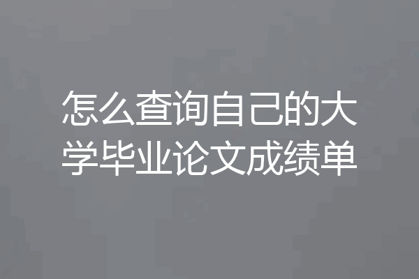 怎么查询自己的大学毕业论文成绩单