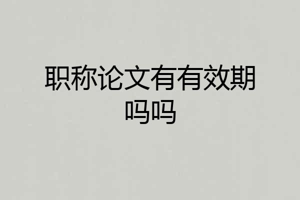 职称论文有有效期吗吗