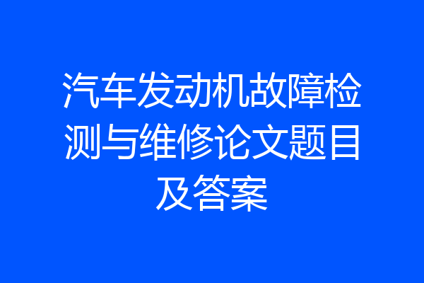 汽车发动机故障检测与维修论文题目及答案