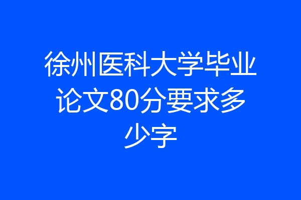 徐州医科大学毕业论文80分要求多少字