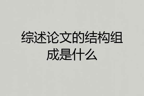 综述论文的结构组成是什么