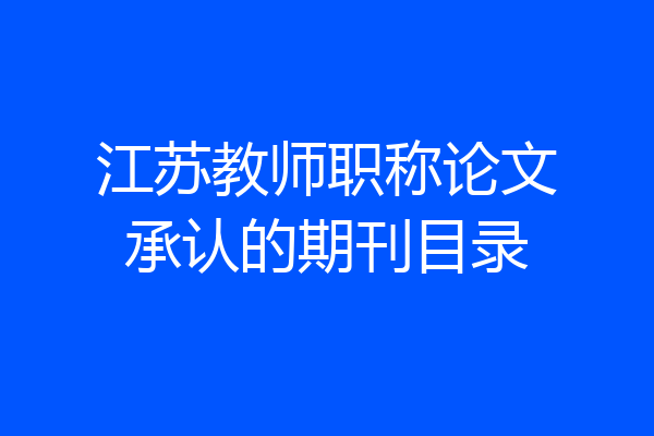 江苏教师职称论文承认的期刊目录