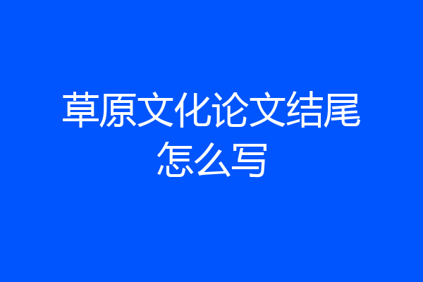 草原文化论文结尾怎么写