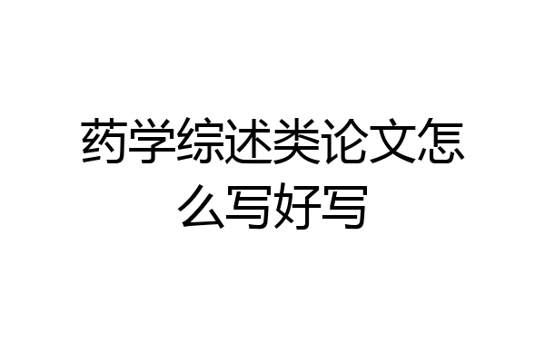 药学综述类论文怎么写好写