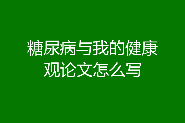糖尿病与我的健康观论文怎么写