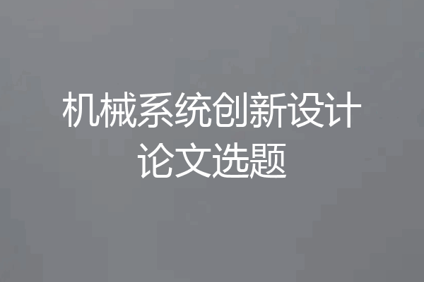 机械系统创新设计论文选题