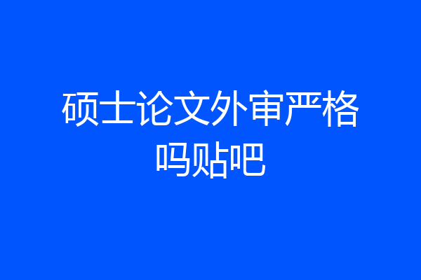 硕士论文外审严格吗贴吧