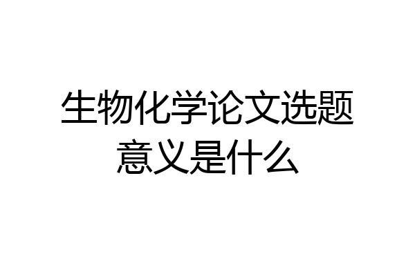 生物化学论文选题意义是什么
