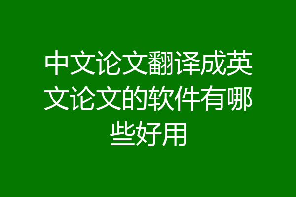 中文论文翻译成英文论文的软件有哪些好用