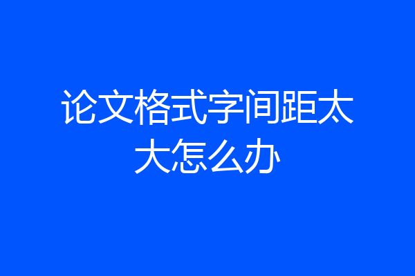 论文格式字间距太大怎么办