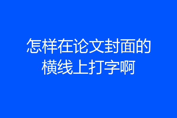 怎样在论文封面的横线上打字啊